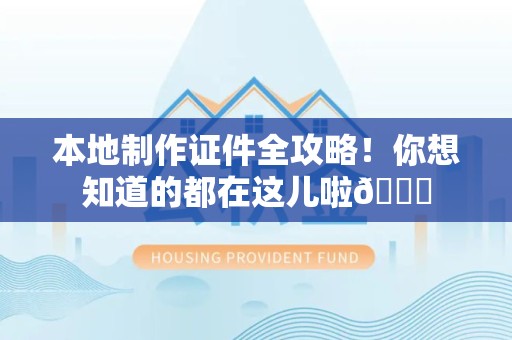 赣州本地制作证件全攻略!你想知道的都在这儿啦😎 赣州本地制作证件全攻略!你想知道的都在这儿啦😎
