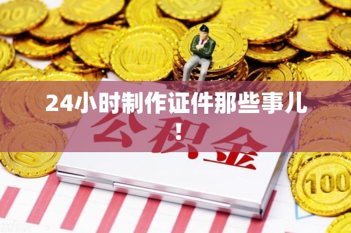 赣州24小时制作证件那些事儿！
