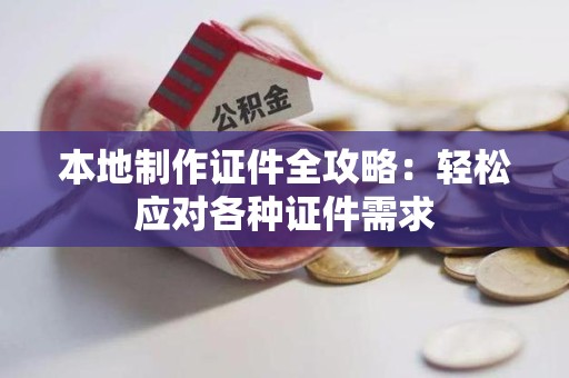 赣州本地制作证件全攻略:轻松应对各种证件需求 赣州本地制作证件全攻略:轻松应对各种证件需求