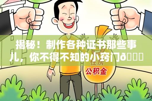 赣州揭秘！制作各种证书那些事儿，你不得不知的小窍门😎
